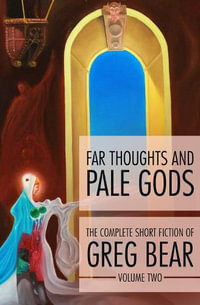 Far Thoughts and Pale Gods : The Complete Short Fiction of Greg Bear - Greg Bear