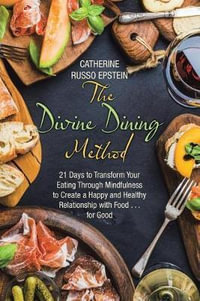 The Divine Dining Method : 21 Days to Transform Your Eating Through Mindfulness to Create a Happy and Healthy Relationship with Food . . . for Good - Catherine Russo Epstein