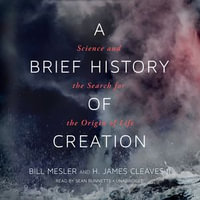 A Brief History of Creation : Science and the Search for the Origin of Life - H. James Cleaves