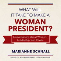 What Will It Take to Make a Woman President? : Conversations about Women, Leadership, and Power - Marianne Schnall