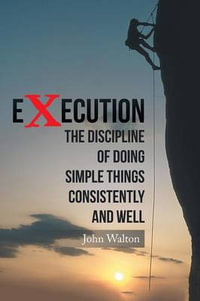 Execution : The Discipline of Doing Simple Things Consistently and Well - John Walton