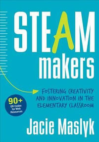 STEAM Makers : Fostering Creativity and Innovation in the Elementary Classroom - Jacie Maslyk