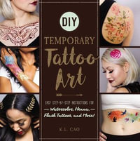 DIY Temporary Tattoo Art : Easy Step-by-Step Instructions for Watercolor, Henna, Flash Tattoos, and More! - K.L. Cao