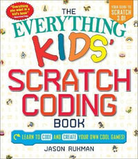 The Everything Kids' Scratch Coding Book : Learn to Code and Create Your Own Cool Games! - Jason Rukman