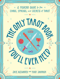 The Only Tarot Book You'll Ever Need : A Modern Guide to the Cards, Spreads, and Secrets of Tarot - Skye Alexander