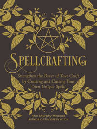 Spellcrafting : Strengthen the Power of Your Craft by Creating and Casting Your Own Unique Spells - Arin Murphy-Hiscock