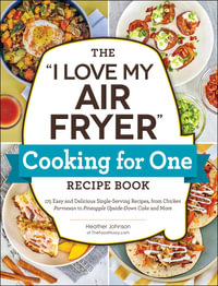 The "I Love My Air Fryer" Cooking for One Recipe Book : 175 Easy and Delicious Single-Serving Recipes, from Chicken Parmesan to Pineapple Upside-Down Cake and More - Heather Johnson
