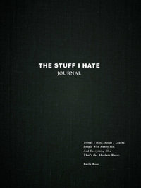 The Stuff I Hate Journal : Trends I Hate. Foods I Loathe. People Who Annoy Me. And Everything Else That's the Absolute Worst. - Emily Rose