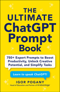 The Ultimate ChatGPT Prompt Book : 750+ Expert Prompts to Boost Productivity, Unlock Creative Potential, and Simplify Tasks - Igor Pogany