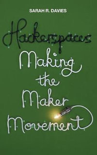 Hackerspaces : Making the Maker Movement - Sarah R. Davies