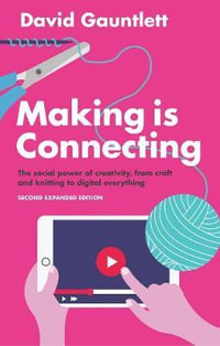 Making is Connecting : The Social Power of Creativity, from Craft and Knitting to Digital Everything - David Gauntlett