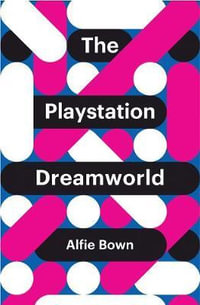 The PlayStation Dreamworld : Theory Redux - Alfie Bown