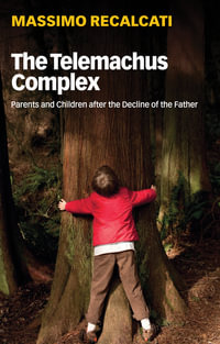 The Telemachus Complex : Parents and Children after the Decline of the Father - Massimo Recalcati