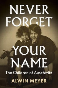 Never Forget Your Name : The Children of Auschwitz - Alwin Meyer