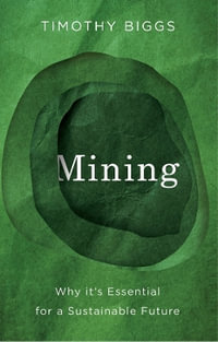Mining : Why It's Essential for a Sustainable Future - Timothy Biggs