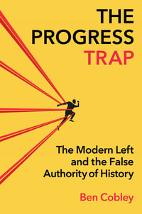 The Progress Trap : The Modern Left and the False Authority of History - Ben Cobley