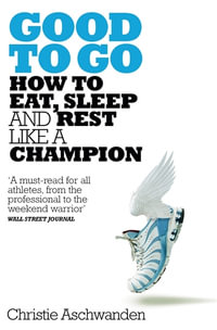 Good to Go : How to Eat, Sleep and Rest Like a Champion - Christie Aschwanden