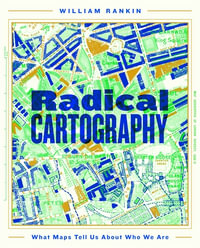 Radical Cartography : What Maps Tell Us About Who We Are - William Rankin