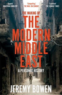 The Making of the Modern Middle East : A Personal History - Jeremy Bowen