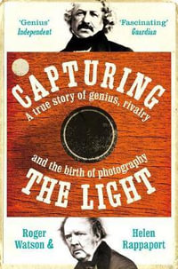 Capturing the Light : A Story of Genius, Rivalry and the Birth of Photography - Roger Watson