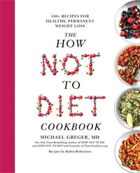 The How Not to Diet Cookbook : Over 100 Recipes for Healthy, Permanent Weight Loss - Michael Greger MD