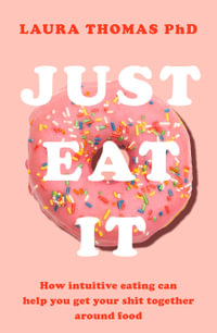 Just Eat It : How Intuitive Eating Can Help You Get Your Sh*t Together Around Food - Laura Thomas