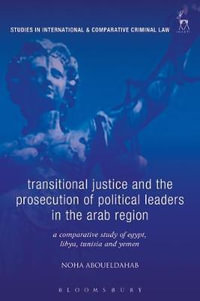Transitional Justice and the Prosecution of Political Leaders in the Arab Region : A Comparative Study of Egypt, Libya, Tunisia and Yemen - Noha Aboueldahab