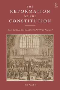The Reformation of the Constitution : Law, Culture and Conflict in Jacobean England - Ian Ward