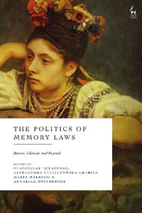 The Politics of Memory Laws : Russia, Ukraine and Beyond - Aleksandra  Gliszczynska-Grabias