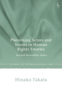 Pluralising Actors and Norms in Human Rights Treaties : Beyond Monolithic States - Hinako Takata
