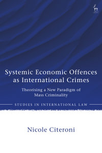 Systemic Economic Offences as International Crimes : Theorising a New Paradigm of Mass Criminality - Nicole Citeroni
