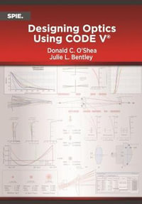Designing Optics Using CODE V : Press Monographs - Donald C. O'Shea