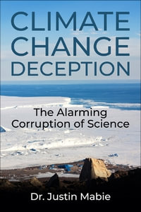 Climate Change Deception : The Alarming Corruption of Science - Justin Mabie