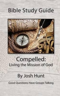 Bible Study Guide : Compelled -- Living the Mission of God: Good Questions Have Small Groups Talking - Josh Hunt