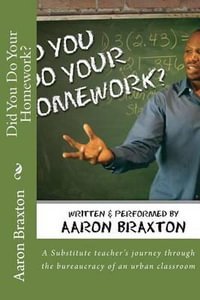 Did You Do Your Homework? : A Substitute teacher's journey through the bureaucracy of an urban classroom - Aaron Keith Braxton