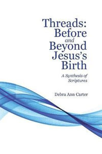 Threads : Before and Beyond Jesus's Birth: A Synthesis of Scriptures - Debra Ann Carter