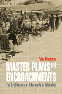 Master Plans and Encroachments : The Architecture of Informality in Islamabad - Faiza Moatasim