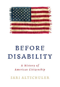 Before Disability : A History of American Citizenship - Sari Altschuler