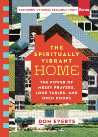The Spiritually Vibrant Home : The Power of Messy Prayers, Loud Tables, and Open Doors - Don Everts