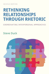 Rethinking Relationships Through Rhetoric : Coordinating Interpersonal Approaches - Steve Duck