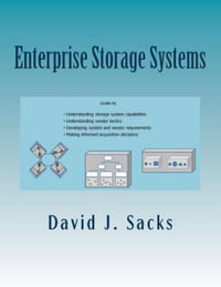 Enterprise Storage Systems : Guide to Understanding Storage System Capabilities, Understanding Vendor Tactics, Developing System and Vendor Requirements, and Making Informed Acqui - David J. Sacks