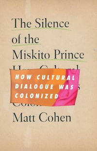 The Silence of the Miskito Prince : How Cultural Dialogue Was Colonized - Matt Cohen