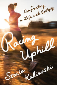 Racing Uphill : Confronting a Life with Epilepsy - Stacia Kalinoski