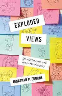 Exploded Views : Speculative Form and the Labor of Inquiry - Jonathan Eburne