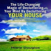 The Life-Changing Magic of Decluttering Your Mind By Decluttering Your House - Heid Bada