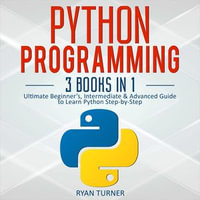 Python Programming : 3 books in 1 - Ultimate Beginner's, Intermediate & Advanced Guide to Learn Python Step-by-Step - Ryan Turner