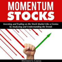 Momentum Stocks : Investing and Trading on the Stock Market Like a Genius by Analyzing and Understanding the Trends - Matthew G. Carter