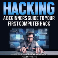 Hacking : A Beginners Guide To Your First Computer Hack; Learn To Crack A Wireless Network, Basic Security Penetration Made Easy and Step By Step Kali Linux - Kevin White