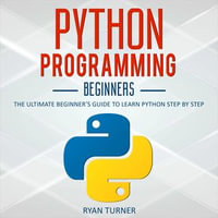 Python Programming : The Ultimate Beginner's Guide to Learn Python Step by Step - Ryan Turner
