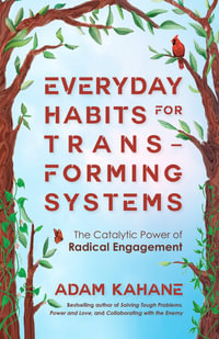 Everyday Habits for Transforming Systems : The Catalytic Power of Radical Engagement - Adam Kahane